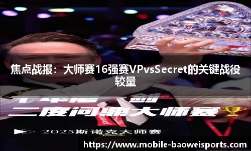 焦点战报：大师赛16强赛VPvsSecret的关键战役较量