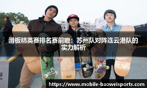 滑板精英赛排名赛前瞻：苏州队对阵连云港队的实力解析