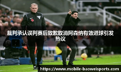 裁判承认误判赛后致歉取消阿森纳有效进球引发热议