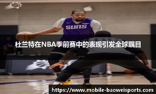杜兰特在NBA季前赛中的表现引发全球瞩目