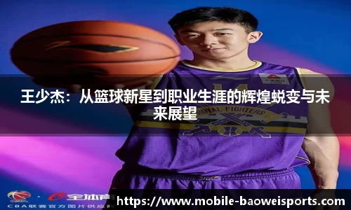 王少杰：从篮球新星到职业生涯的辉煌蜕变与未来展望